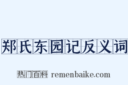 郑氏东园记反义词是什么意思的图片